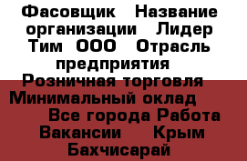 Фасовщик › Название организации ­ Лидер Тим, ООО › Отрасль предприятия ­ Розничная торговля › Минимальный оклад ­ 15 000 - Все города Работа » Вакансии   . Крым,Бахчисарай